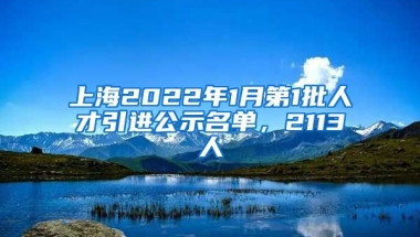 上海2022年1月第1批人才引進(jìn)公示名單，2113人