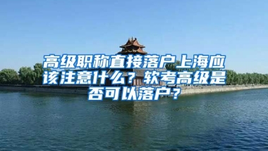 高級職稱直接落戶上海應(yīng)該注意什么？軟考高級是否可以落戶？