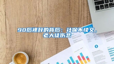 90后裸辭的背后：社保不續(xù)交，老大徒傷悲