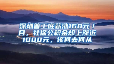 深圳普工底薪漲160元／月，社保公積金卻上漲近1000元，該何去何從