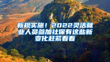 新規(guī)實(shí)施！2022靈活就業(yè)人員參加社保有這些新變化趕緊看看