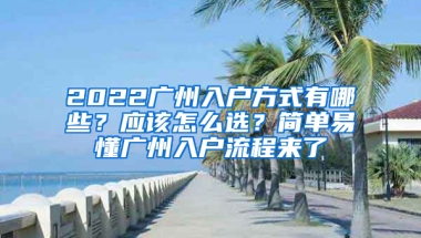 2022廣州入戶方式有哪些？應(yīng)該怎么選？簡(jiǎn)單易懂廣州入戶流程來了