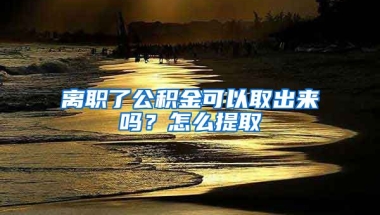 離職了公積金可以取出來(lái)嗎？怎么提取