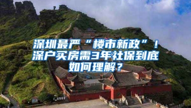 深圳最嚴(yán)“樓市新政”！深戶買房需3年社保到底如何理解？