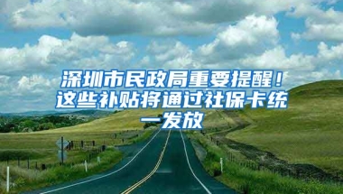 深圳市民政局重要提醒！這些補(bǔ)貼將通過(guò)社?？ńy(tǒng)一發(fā)放