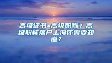 高級證書=高級職稱？高級職稱落戶上海你需要知道？