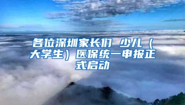 各位深圳家長們 少兒（大學(xué)生）醫(yī)保統(tǒng)一申報正式啟動