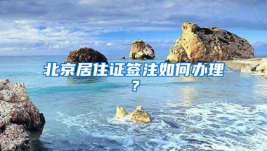 北京居住證簽注如何辦理？