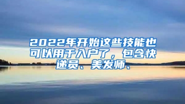 2022年開(kāi)始這些技能也可以用于入戶了，包含快遞員、美發(fā)師、