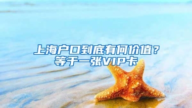 上海戶口到底有何價值？等于一張VIP卡