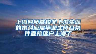 上海四所高校非上海生源的本科應(yīng)屆畢業(yè)生符合條件直接落戶上海了