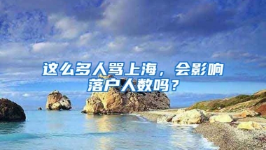 這么多人罵上海，會影響落戶人數嗎？