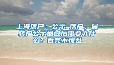 上海落戶：公示≠落戶，居轉(zhuǎn)戶公示通過后需要辦什么？看完不慌亂