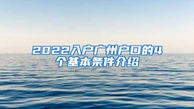 2022入戶廣州戶口的4個基本條件介紹