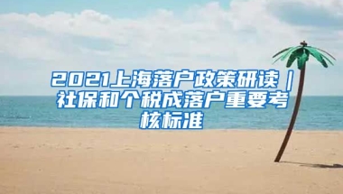 2021上海落戶政策研讀｜社保和個(gè)稅成落戶重要考核標(biāo)準(zhǔn)