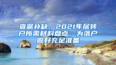 查漏補缺，2021年居轉(zhuǎn)戶所需材料盤點，為落戶做好充足準(zhǔn)備