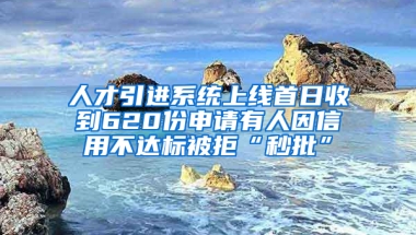 人才引進(jìn)系統(tǒng)上線首日收到620份申請(qǐng)有人因信用不達(dá)標(biāo)被拒“秒批”