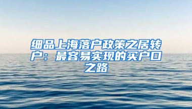 細品上海落戶政策之居轉(zhuǎn)戶：最容易實現(xiàn)的買戶口之路