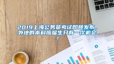 2019上海公務(wù)員考試即將發(fā)布，外地的本科應(yīng)屆生只有一次機會！