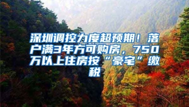 深圳調(diào)控力度超預(yù)期！落戶滿3年方可購房，750萬以上住房按“豪宅”繳稅