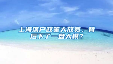 上海落戶政策大放寬，背后下了一盤大棋？