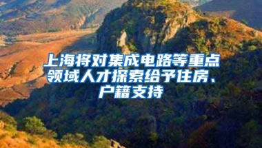 上海將對集成電路等重點領(lǐng)域人才探索給予住房、戶籍支持