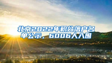 北京2022年積分落戶名單公示，6006人入圍