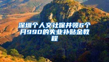 深圳個人交社保并領(lǐng)6個月990的失業(yè)補貼金教程