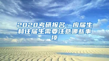 2020考研報名：應(yīng)屆生和往屆生需要注意哪些事項