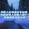 多數(shù)人在深圳買(mǎi)不起房，為何還有人搶著入深戶？原來(lái)竟能這樣買(mǎi)房