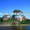 中山市買(mǎi)房可以入戶中山嗎？（詳細(xì)）