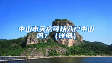 中山市買(mǎi)房可以入戶中山嗎？（詳細(xì)）