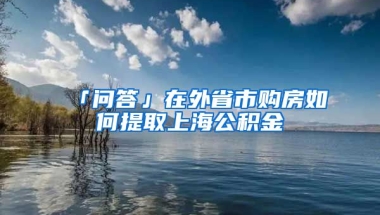 「問答」在外省市購房如何提取上海公積金