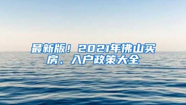 最新版！2021年佛山買房、入戶政策大全