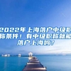 2022年上海落戶中級職稱條件！有中級職稱就能落戶上海嗎？