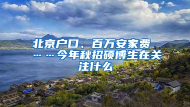 北京戶口、百萬(wàn)安家費(fèi) ……今年秋招碩博生在關(guān)注什么