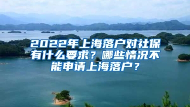 2022年上海落戶對社保有什么要求？哪些情況不能申請上海落戶？