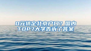 0元搞定北京戶口？國內(nèi)TOP7大學告訴了答案