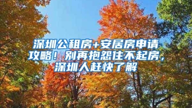 深圳公租房+安居房申請攻略！別再抱怨住不起房，深圳人趕快了解