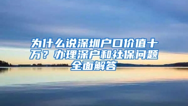 為什么說深圳戶口價值十萬？辦理深戶和社保問題全面解答