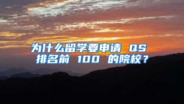 為什么留學要申請 QS 排名前 100 的院校？