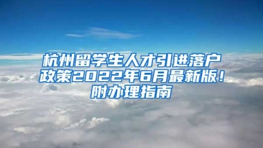 杭州留學生人才引進落戶政策2022年6月最新版！附辦理指南