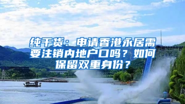 純干貨：申請香港永居需要注銷內(nèi)地戶口嗎？如何保留雙重身份？