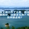 在上海工作了十年，現(xiàn)在回四川，社保怎么辦？可以轉(zhuǎn)回去嗎？