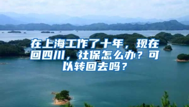 在上海工作了十年，現(xiàn)在回四川，社保怎么辦？可以轉(zhuǎn)回去嗎？