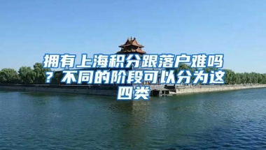 擁有上海積分跟落戶難嗎？不同的階段可以分為這四類