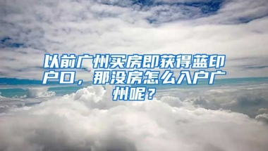 以前廣州買房即獲得藍(lán)印戶口，那沒房怎么入戶廣州呢？