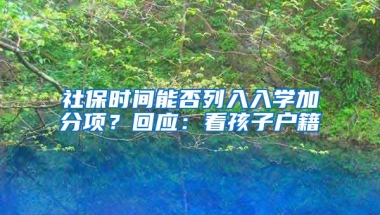 社保時間能否列入入學加分項？回應(yīng)：看孩子戶籍