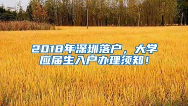 2018年深圳落戶，大學應屆生入戶辦理須知！