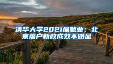 清華大學(xué)2021屆就業(yè)：北京落戶新政成效不明顯